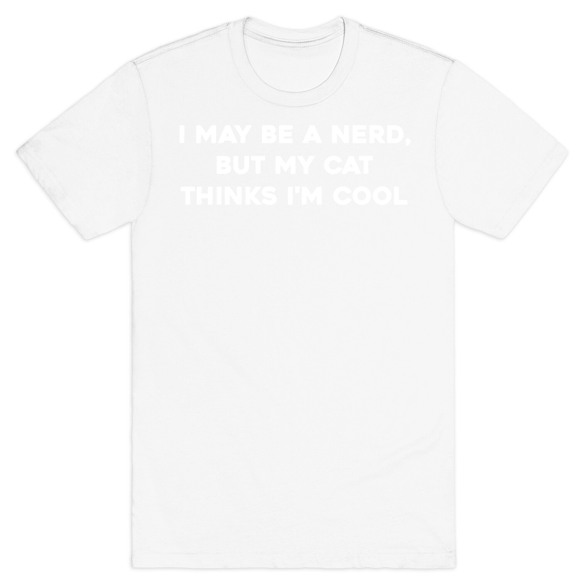 I May Be A Nerd, But My Cat Thinks I'm Cool T-Shirt